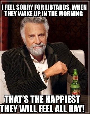 i-feel-sorry-for-libtards-when-they-wake-up-in-the-morning-thats-the-happiest-th