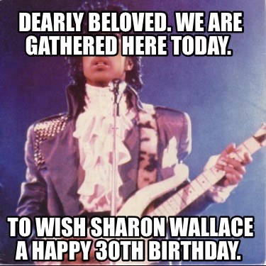 dearly-beloved.-we-are-gathered-here-today.-to-wish-sharon-wallace-a-happy-30th-