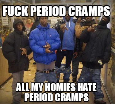fuck-period-cramps-all-my-homies-hate-period-cramps