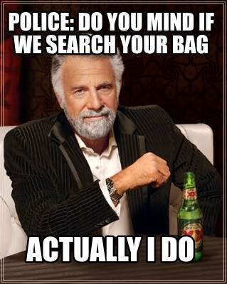 police-do-you-mind-if-we-search-your-bag-actually-i-do