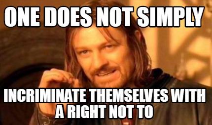 one-does-not-simply-incriminate-themselves-with-a-right-not-to