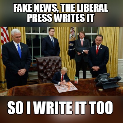 fake-news-the-liberal-press-writes-it-so-i-write-it-too
