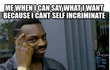 me-when-i-can-say-what-i-want-because-i-cant-self-incriminate