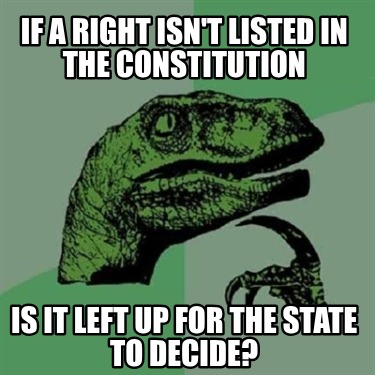 if-a-right-isnt-listed-in-the-constitution-is-it-left-up-for-the-state-to-decide