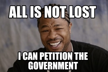 all-is-not-lost-i-can-petition-the-government