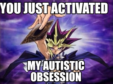 you-just-activated-my-autistic-obsession