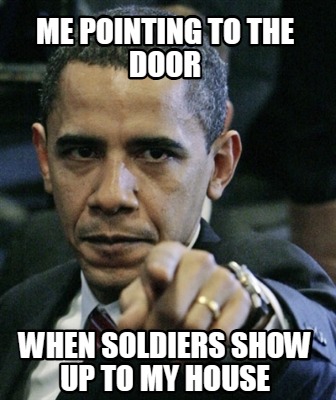 me-pointing-to-the-door-when-soldiers-show-up-to-my-house
