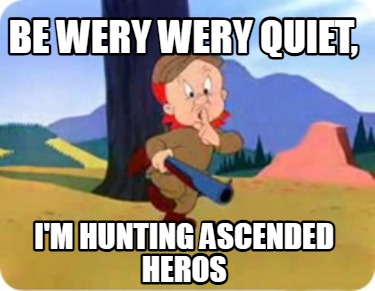 be-wery-wery-quiet-im-hunting-ascended-heros