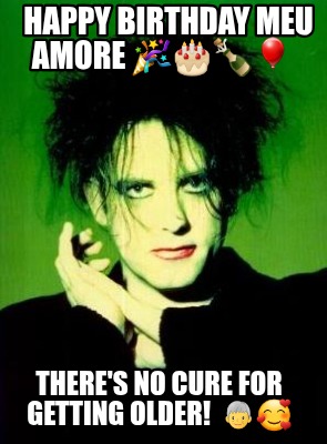 happy-birthday-meu-amore-theres-no-cure-for-getting-older-