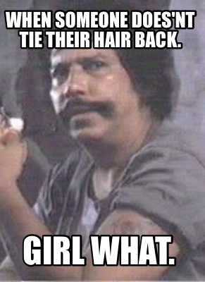 when-someone-doesnt-tie-their-hair-back.-girl-what