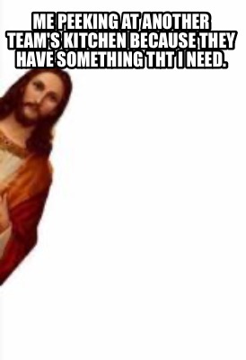 me-peeking-at-another-teams-kitchen-because-they-have-something-tht-i-need