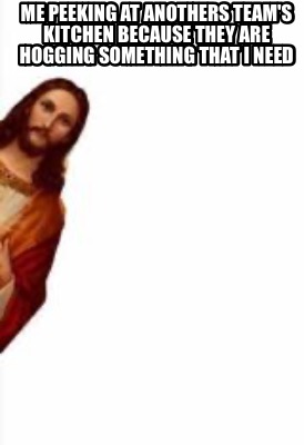 me-peeking-at-anothers-teams-kitchen-because-they-are-hogging-something-that-i-n