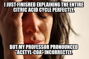 i-just-finished-explaining-the-entire-citric-acid-cycle-perfectly.-but-my-profes
