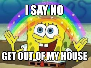 i-say-no-get-out-of-my-house