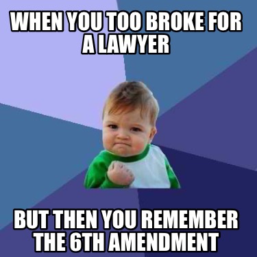 when-you-too-broke-for-a-lawyer-but-then-you-remember-the-6th-amendment