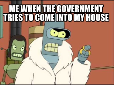 me-when-the-government-tries-to-come-into-my-house