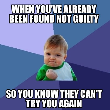 when-youve-already-been-found-not-guilty-so-you-know-they-cant-try-you-again