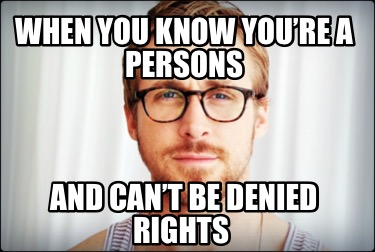 when-you-know-youre-a-persons-and-cant-be-denied-rights