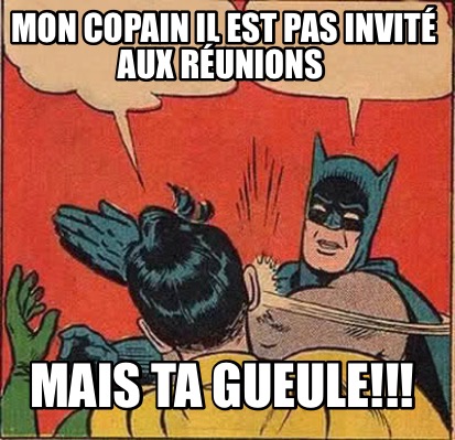 mon-copain-il-est-pas-invit-aux-runions-mais-ta-gueule