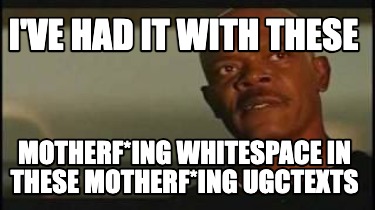 ive-had-it-with-these-motherfing-whitespace-in-these-motherfing-ugctexts