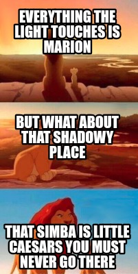 everything-the-light-touches-is-marion-that-simba-is-little-caesars-you-must-nev