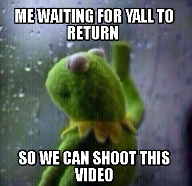 me-waiting-for-yall-to-return-so-we-can-shoot-this-video