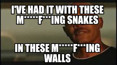 ive-had-it-with-these-mfing-snakes-in-these-mfing-walls