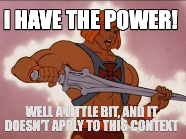 i-have-the-power-well-a-little-bit-and-it-doesnt-apply-to-this-context