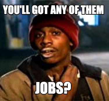 youll-got-any-of-them-jobs