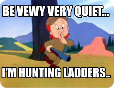 be-vewy-very-quiet...-im-hunting-ladders