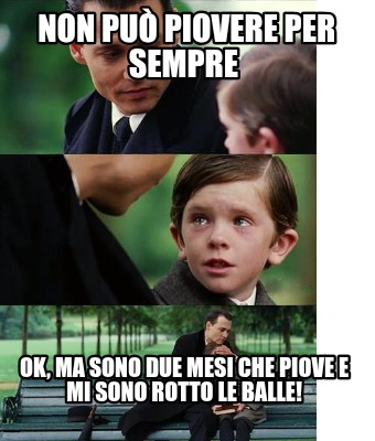 non-pu-piovere-per-sempre-ok-ma-sono-due-mesi-che-piove-e-mi-sono-rotto-le-balle