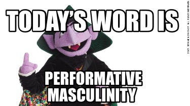 todays-word-is-performative-masculinity