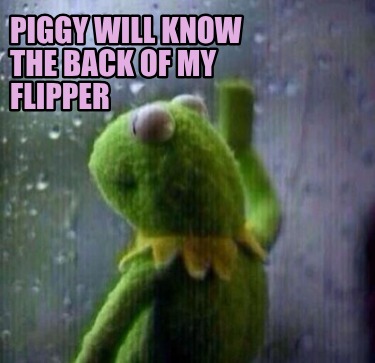 piggy-will-know-the-back-of-my-flipper