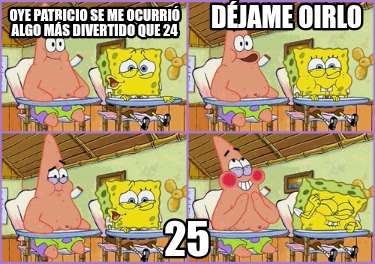 oye-patricio-se-me-ocurri-algo-ms-divertido-que-24-djame-oirlo-250