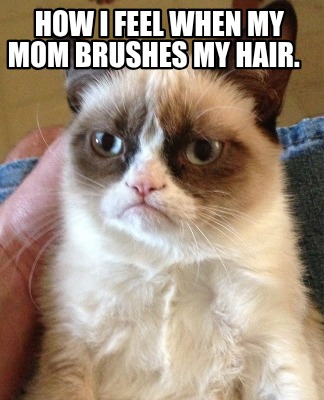 how-i-feel-when-my-mom-brushes-my-hair