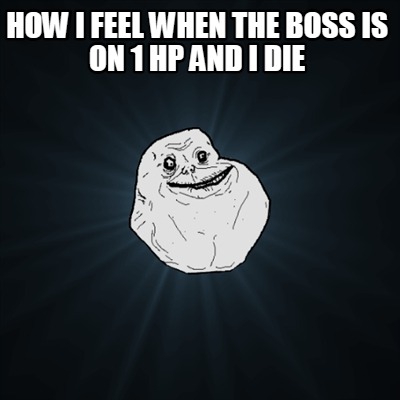 how-i-feel-when-the-boss-is-on-1-hp-and-i-die