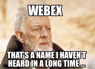 webex-thats-a-name-i-havent-heard-in-a-long-time-