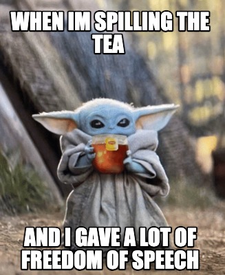 when-im-spilling-the-tea-and-i-gave-a-lot-of-freedom-of-speech