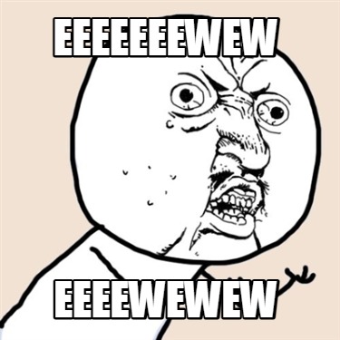 eeeeeeewew-eeeewewew