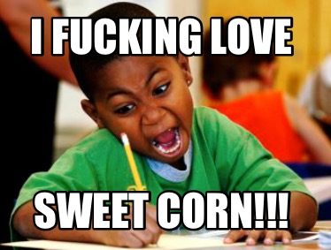 i-fucking-love-sweet-corn