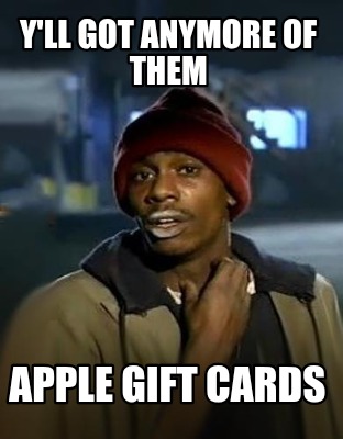 yll-got-anymore-of-them-apple-gift-cards