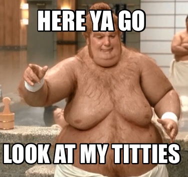 here-ya-go-look-at-my-titties