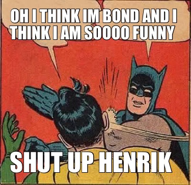 oh-i-think-im-bond-and-i-think-i-am-soooo-funny-shut-up-henrik