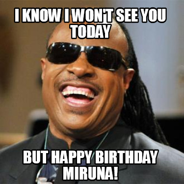 i-know-i-wont-see-you-today-but-happy-birthday-miruna