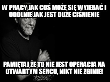 w-pracy-jak-co-moe-si-wyjeba-i-oglnie-jak-jest-due-cinienie-pamitaj-e-to-nie-jes