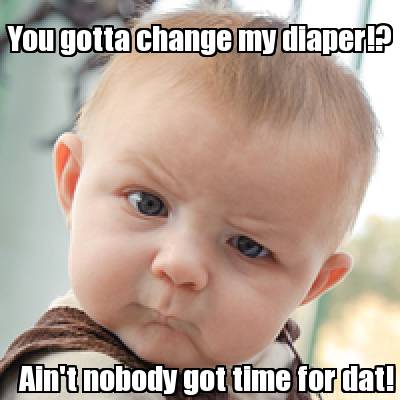 Meme Creator - Funny You gotta change my diaper!? Ain't nobody got time ...